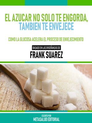 cover image of El Azucar No Solo Te Engorda, Tambien Te Envejece--Basado En Las Enseñanzas De Frank Suarez